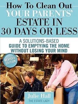 Hogyan takarítsd ki szüleid hagyatékát 30 nap alatt vagy annál rövidebb idő alatt - How to Clean Out Your Parents' Estate in 30 Days or Less