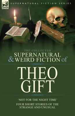 Theo Gift összegyűjtött természetfeletti és furcsa regényei: Four Short Stories of the Strange and Unusual: Not in the Night Time - The Collected Supernatural and Weird Fiction of Theo Gift: Four Short Stories of the Strange and Unusual: Not in the Night Time