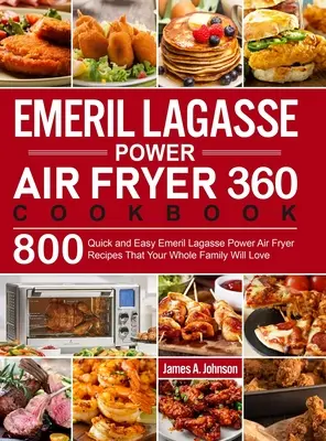 Emeril Lagasse Power Air Fryer 360 szakácskönyv: 800 gyors és egyszerű Emeril Lagasse Power Air Fryer recept, amit az egész család szeretni fog - Emeril Lagasse Power Air Fryer 360 Cookbook: 800 Quick and Easy Emeril Lagasse Power Air Fryer Recipes That Your Whole Family Will Love