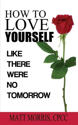 Hogyan szeressük magunkat: Mintha nem lenne holnap - How to Love Yourself: Like There Were No Tomorrow