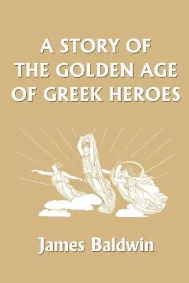 A görög hősök aranykorának története (Yesterday's Classics) - A Story of the Golden Age of Greek Heroes (Yesterday's Classics)