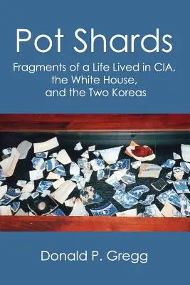 Pot Shards: Egy élet töredékei a CIA-ban, a Fehér Házban és a két Koreában élt életből - Pot Shards: Fragments of a Life Lived in CIA, the White House, and the Two Koreas