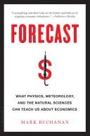 Előrejelzés: Amit a fizika, a meteorológia és a természettudományok a közgazdaságtanról taníthatnak nekünk - Forecast: What Physics, Meteorology, and the Natural Sciences Can Teach Us about Economics