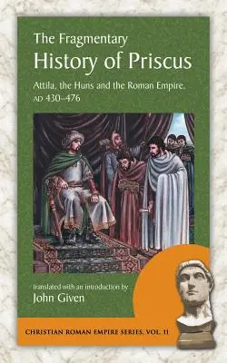 Priscus töredékes története: Attila, a hunok és a Római Birodalom, 430-476 ad. - The Fragmentary History of Priscus: Attila, the Huns and the Roman Empire, Ad 430-476