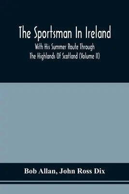 A sportoló Írországban: Nyári útjával Skócia felföldjén keresztül (Ii. kötet) - The Sportsman In Ireland: With His Summer Route Through The Highlands Of Scotland (Volume Ii)