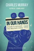 A mi kezünkben: A terv a jóléti állam felváltására, átdolgozott és frissített kiadás - In Our Hands: A Plan to Replace the Welfare State, Revised and Updated Edition