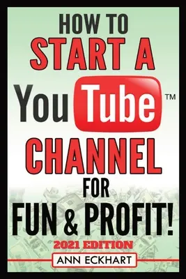 Hogyan indítsunk YouTube-csatornát a szórakozás és a profit érdekében 2021 Edition: The Ultimate Guide To Filming, Uploading & Promoting Your Videos for Maximum Income (A végső útmutató a videók forgatásához, feltöltéséhez és promóciójához a maximális jövedelem érdekében) - How To Start a YouTube Channel for Fun & Profit 2021 Edition: The Ultimate Guide To Filming, Uploading & Promoting Your Videos for Maximum Income