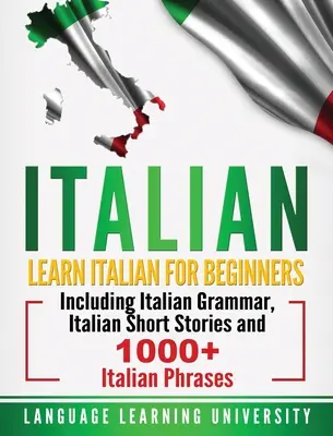 Olasz nyelvtanulás: Olasz nyelvtanulás kezdőknek: Olasz nyelvtan, olasz novellák és több mint 1000 olasz kifejezés. - Italian: Learn Italian For Beginners Including Italian Grammar, Italian Short Stories and 1000+ Italian Phrases