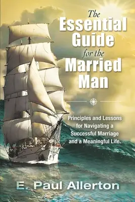 Az alapvető útmutató a házasember számára: Elvek és tanulságok a sikeres házasság és az értelmes élet eligazodásához - The Essential Guide for the Married Man: Principles and Lessons for Navigating a Successful Marriage and a Meaningful Life