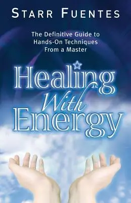 Gyógyítás energiával: A kézzelfogható technikák végleges útmutatója egy mestertől - Healing with Energy: The Definitive Guide to Hands-On Techniques from a Master