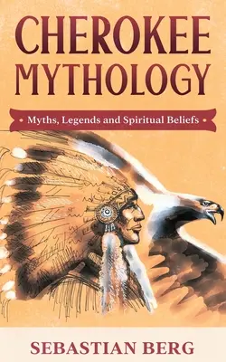 Cherokee mitológia: Mítoszok, legendák és spirituális hiedelmek - Cherokee Mythology: Myths, Legends and Spiritual Beliefs