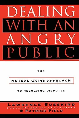 A dühös közönség kezelése: A kölcsönös előnyök megközelítése a viták rendezésében - Dealing with an Angry Public: The Mutual Gains Approach to Resolving Disputes