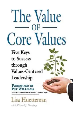 Az alapvető értékek értéke: Öt kulcs a sikerhez az értékközpontú vezetés révén - The Value of Core Values: Five Keys to Success through Values-Centered Leadership