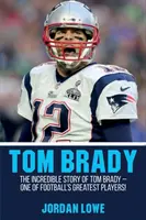 Tom Brady: Tom Brady hihetetlen története - a futball egyik legnagyobb játékosa! - Tom Brady: The Incredible Story of Tom Brady - One of Football's Greatest Players!