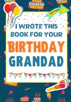 Ezt a könyvet a születésnapodra írtam nagyapádnak: A tökéletes születésnapi ajándék a gyerekeknek, hogy elkészítsék saját könyvüket a nagypapának - I Wrote This Book For Your Birthday Grandad: The Perfect Birthday Gift For Kids to Create Their Very Own Book For Grandad