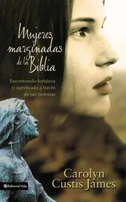 Mujeres Marginadas de la Biblia: Encontrando Fortaleza Y Significado a Travs de Sus Historias = Lost Women of the Bible (A Biblia elveszett asszonyai) - Mujeres Marginadas de la Biblia: Encontrando Fortaleza Y Significado a Travs de Sus Historias = Lost Women of the Bible