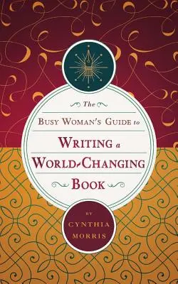 Az elfoglalt nő útmutatója a világmegváltó könyv megírásához - The Busy Woman's Guide to Writing a World-Changing Book