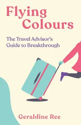 Repülő színek: Az utazási tanácsadó útmutatója az áttöréshez - Flying Colours: The Travel Advisor's Guide to Breakthrough