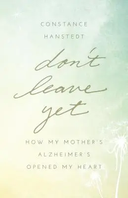 Még ne menj el! Hogyan nyitotta meg a szívemet édesanyám Alzheimer-kórja - Don't Leave Yet: How My Mother's Alzheimer's Opened My Heart