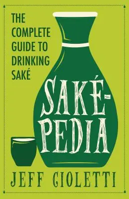 Sakepedia: A Non-Traditional Guide to Japan's Traditional Beverage: A Non-Traditional Guide to Japan's Traditional Beverage (Egy nem hagyományos útmutató Japán hagyományos italához) - Sakepedia: A Non-Traditional Guide to Japan's Traditional Beverage