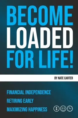 Legyen töltve az életre: Pénzügyi függetlenség, korai nyugdíjba vonulás, a boldogság maximalizálása - Become Loaded for Life: Financial Independence, Retiring Early, Maximizing Happiness