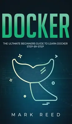 Docker: A végső kezdő útmutató a Docker lépésről lépésre történő elsajátításához - Docker: The Ultimate Beginners Guide to Learn Docker Step-By-Step