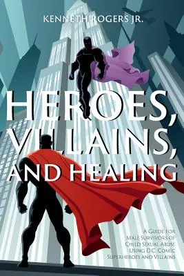 Hősök, gonosztevők és gyógyulás: D.C. Comic Superheroes and Villains (Szuperhősök és gonosztevők) segítségével. - Heroes, Villains, and Healing: A Guide for Male Survivors of Child Sexual Abuse Using D.C. Comic Superheroes and Villains