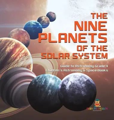 A Naprendszer kilenc bolygója - Útmutató a csillagászathoz 4. osztály - Gyerekeknek szóló csillagászati és űrkönyvek - The Nine Planets of the Solar System - Guide to Astronomy Grade 4 - Children's Astronomy & Space Books