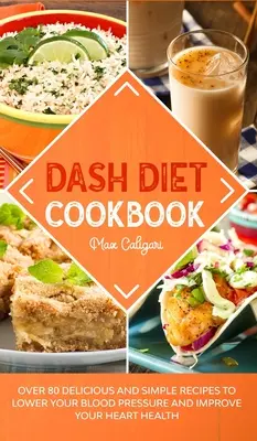 Dash diéta szakácskönyv: Több mint 80 finom és egyszerű recept a vérnyomás csökkentéséhez és a szív egészségének javításához - Dash Diet Cookbook: Over 80 Delicious and Simple Recipes to Lower Your Blood Pressure and Improve Your Heart Health