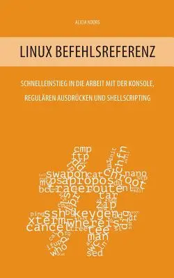 Linux Befehlsreferenz: Schnelleinstieg in die Arbeit mit der Konsole, regulren Ausdrcken und Shellscripting