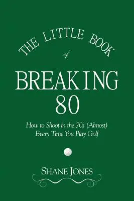 The Little Book of Breaking 80 - Hogyan lőj (majdnem) mindig 70-es tartományba, amikor golfozol? - The Little Book of Breaking 80 - How to Shoot in the 70s (Almost) Every Time You Play Golf