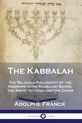 A Kabbala: A héberek vallásfilozófiája a kabbalista könyvekben; a Sefer Yetzirah és a Zohár - The Kabbalah: The Religious Philosophy of the Hebrews in the Kabbalist Books; the Sefer Yetzirah and the Zohar