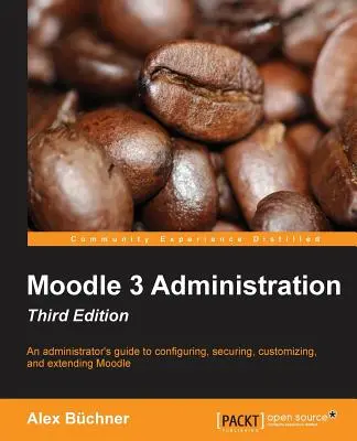 Moodle 3 adminisztráció - Harmadik kiadás: A rendszergazda útmutatója a Moodle konfigurálásához, biztosításához, testreszabásához és bővítéséhez - Moodle 3 Administration - Third Edition: An administrator's guide to configuring, securing, customizing, and extending Moodle