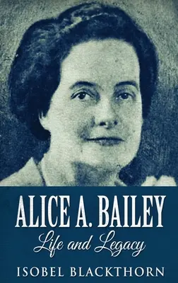 Alice A. Bailey - Élet és örökség: Bley Bailey Bailey: Alice Bailey: A bölcsesség - nagyméretű, keménykötésű kiadás - Alice A. Bailey - Life and Legacy: Large Print Hardcover Edition