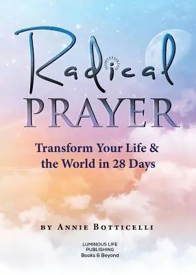 Radikální modlitba: Přeměňte svůj život a svět za 28 dní - Radical Prayer: Transform Your Life & the World in 28 Days