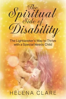 A fogyatékosság lelki oldala: A fénykereső útja a különleges szükségletű gyermekekkel való boldoguláshoz - The Spiritual Side of Disability: The Lightseeker's Way to Thrive with a Special Needs Child