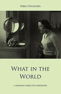 Mi a világ. egy múzeum szubjektív életrajza - What in the World. a Museum's Subjective Biography