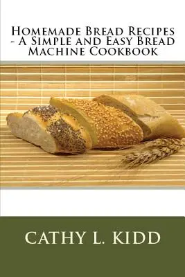 Házi kenyérreceptek - Egyszerű és könnyű kenyérgép szakácskönyv - Homemade Bread Recipes - A Simple and Easy Bread Machine Cookbook