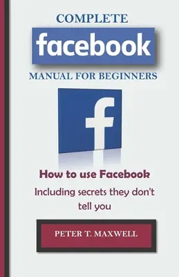 TELJES Facebook KÉZIKÖNYV Kezdőknek: Hogyan használd a Facebookot Beleértve a titkokat, amiket nem árulnak el neked - COMPLETE Facebook MANUAL FOR BEGINNERS: How to use Facebook Including secrets they don't tell you
