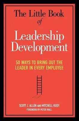 A vezetőképzés kis könyve: 50 mód arra, hogy minden alkalmazottból kihozzuk a vezetőt - The Little Book of Leadership Development: 50 Ways to Bring Out the Leader in Every Employee