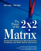 A 2 X 2 mátrix ereje: A 2 X 2 gondolkodás használata az üzleti problémák megoldására és a jobb döntések meghozatalára - The Power of the 2 X 2 Matrix: Using 2 X 2 Thinking to Solve Business Problems and Make Better Decisions