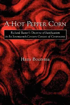 Egy forró borsos kukorica: Richard Baxter megigazulás-tana a tizenhetedik századi viták kontextusában - A Hot Pepper Corn: Richard Baxter's Doctrine of Justification in Its Seventeenth-Century Context of Controversy