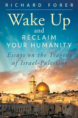 Ébredj fel és követeld vissza az emberségedet: Esszék az izraeli-palesztin tragédiáról - Wake Up and Reclaim Your Humanity: Essays on the Tragedy of Israel-Palestine