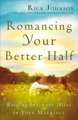 Romanizáld a jobbik feledet: Az intimitás életben tartása a házasságodban - Romancing Your Better Half: Keeping Intimacy Alive in Your Marriage