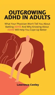 Az ADHD kinövése felnőtteknél: Amit az orvosod nem mond el neked az ADHD leküzdéséről, és hogy miért segít jobban megbirkózni az ADHD-vel, ha tudsz róla - Outgrowing ADHD In Adults: What Your Physician Won't Tell You About Battling ADHD And Why Knowing About ADHD Will Help You Cope Up Better