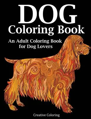 Dog Coloring Book: Felnőtt színezőkönyv kutyabarátoknak - Dog Coloring Book: An Adult Coloring Book for Dog Lovers