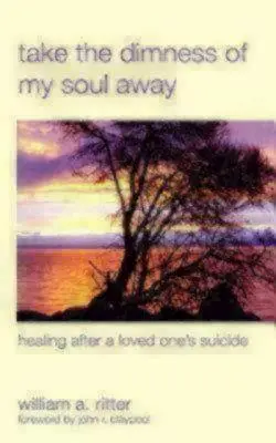 Vedd el a lelkem homályát: Gyógyulás egy szeretted öngyilkossága után - Take the Dimness of My Soul Away: Healing After a Loved One's Suicide