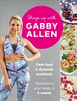 Shape Up with Gabby Allen: Fast Food + Dynamic Workouts - Transform Your Body in 4 Weeks (Gyors ételek + dinamikus edzések - alakítsd át a tested 4 hét alatt) - Shape Up with Gabby Allen: Fast Food + Dynamic Workouts - Transform Your Body in 4 Weeks