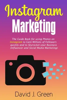 Instagram marketing: Az útmutató könyv a fotók használatához az Instagramon, hogy gyorsan milliókra tegyen szert és az egekbe szökkentse az üzletét (Inf. - Instagram Marketing: The Guide Book for Using Photos on Instagram to Gain Millions of Followers Quickly and to Skyrocket your Business (Inf