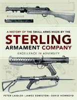 A Sterling Armament Company által gyártott kézifegyverek története: Excellence in Adversity - A History of the Small Arms Made by the Sterling Armament Company: Excellence in Adversity